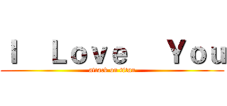 Ｉ    Ｌｏｖｅ     Ｙｏｕ (attack on titan)