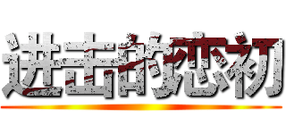 进击的恋初 ()