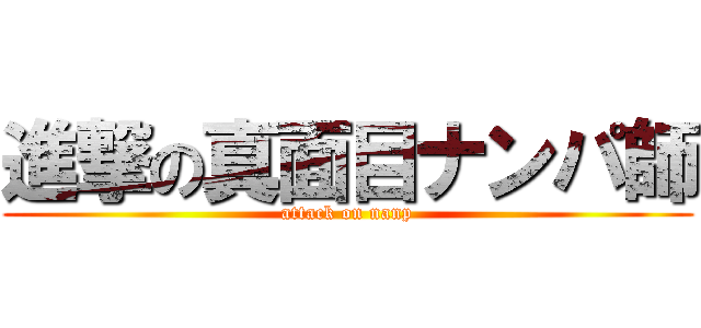 進撃の真面目ナンパ師 (attack on nanp)