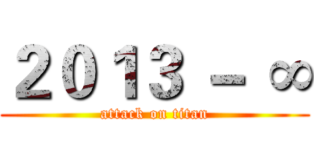 ２０１３ － ∞ (attack on titan)
