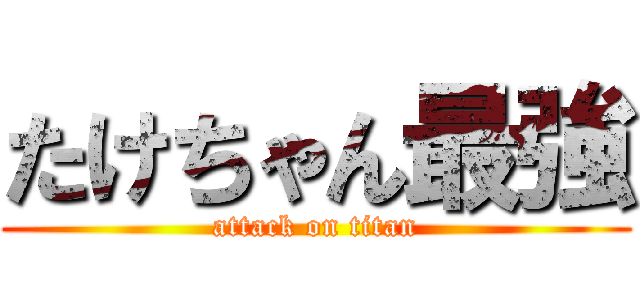 たけちゃん最強 (attack on titan)