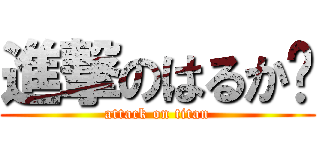 進撃のはるか〜 (attack on titan)