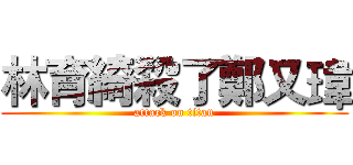 林育綺殺了鄭又瑋 (attack on titan)