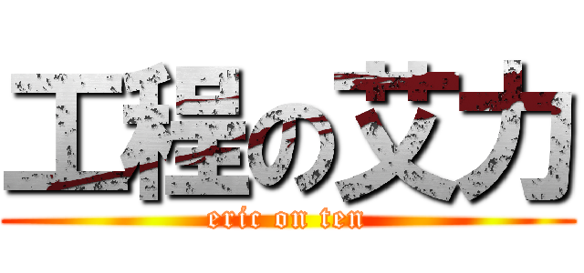工程の艾力 (eric on ten)