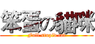 笨蛋の貓咪 (Full stupid cat)