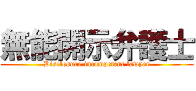 無能開示弁護士 (Disclosure incompetent lawyer)