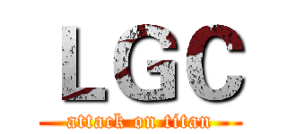 ＬＧＣ (attack on titan)