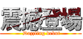 震撼登場 ( Dazzling debut)