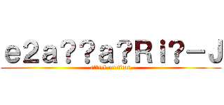 ｅ２ａ？？ａ？Ｒｉ？－Ｊ (attack on titan)