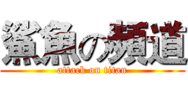 鯊魚の頻道 (attack on titan)