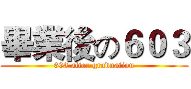 畢業後の６０３ (603 after graduation)