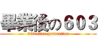 畢業後の６０３ (603 after graduation)