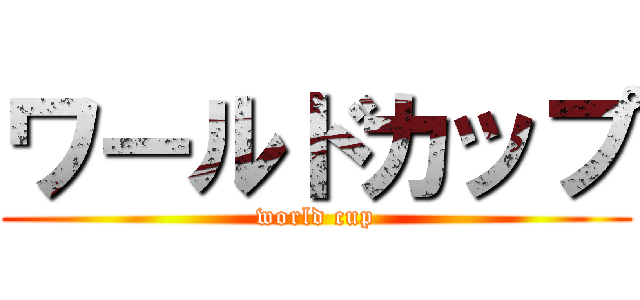 ワールドカップ (world cup)