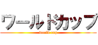 ワールドカップ (world cup)