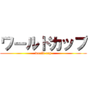 ワールドカップ (world cup)