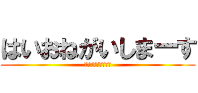 はいおねがいしまーす (ててーてててーてー)