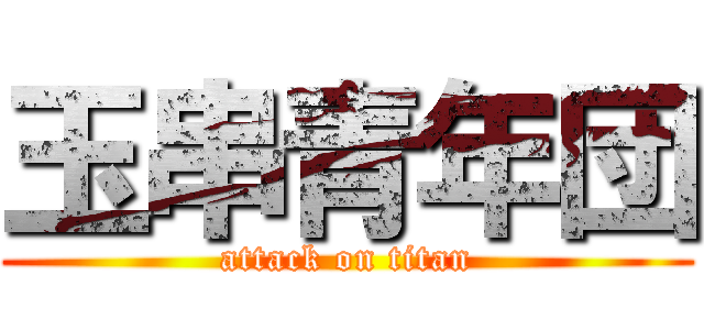玉串青年団 (attack on titan)