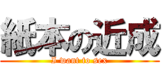 紙本の近成 (I want to sex)