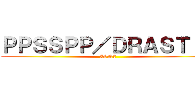 ＰＰＳＳＰＰ／ＤＲＡＳＴＩＣ (ZONE)