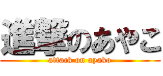 進撃のあやこ (attack on ayako)