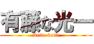 有藤な光一 (Arito koiti)