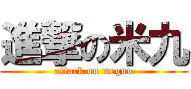 進撃の米九 (attack on megoo)