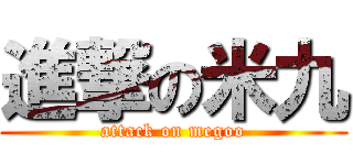 進撃の米九 (attack on megoo)