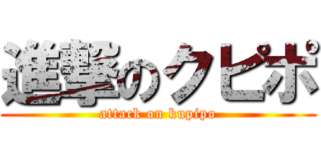 進撃のクピポ (attack on kupipo)
