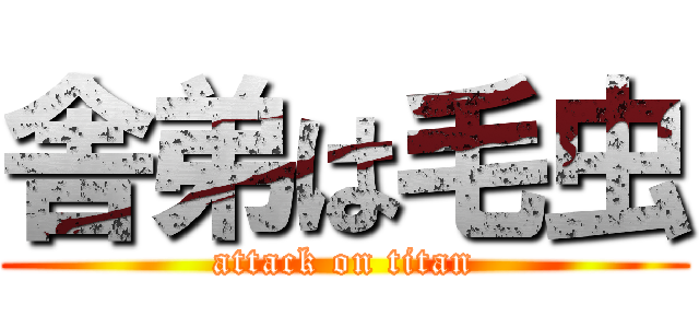 舎弟は毛虫 (attack on titan)