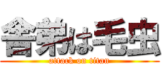 舎弟は毛虫 (attack on titan)