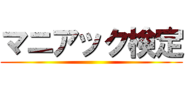 マニアック検定 ()