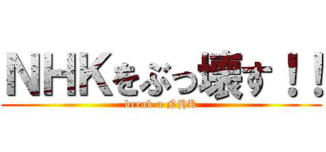 ＮＨＫをぶっ壊す！！ (break a NHK)