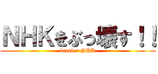 ＮＨＫをぶっ壊す！！ (break a NHK)