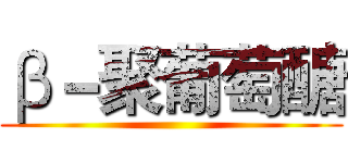 β－聚葡萄醣 ()