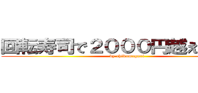 回転寿司で２０００円越えないの？ (by chikamaguri)