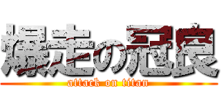 爆走の冠良 (attack on titan)
