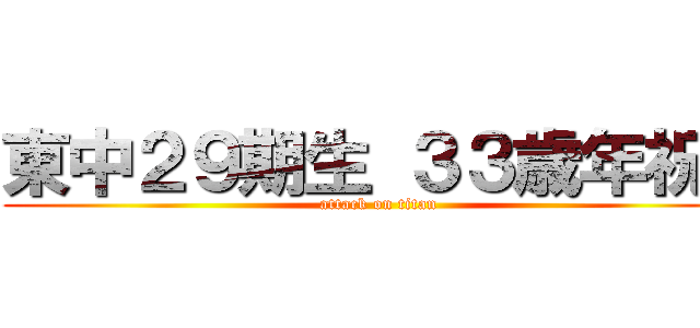 東中２９期生 ３３歳年祝い (attack on titan)