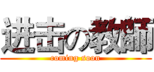进击の教師 (coming soon)