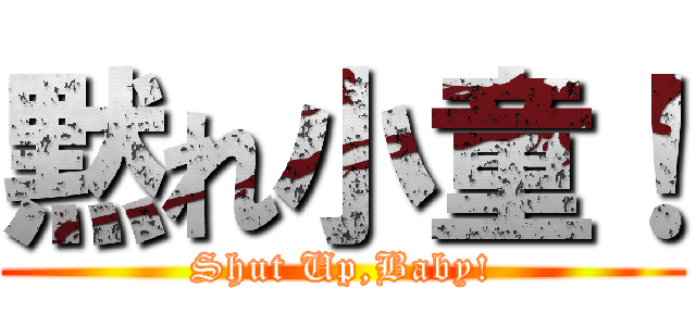 黙れ小童！ (Shut Up,Baby!)