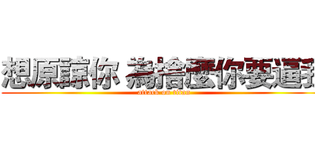 想原諒你 為捨麼你要逼我 (attack on titan)