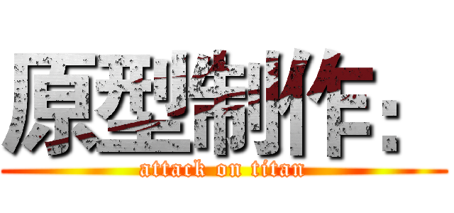 原型制作： (attack on titan)