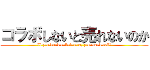 コラボしないと売れないのか (If you don't collaborate, you won't sell?)