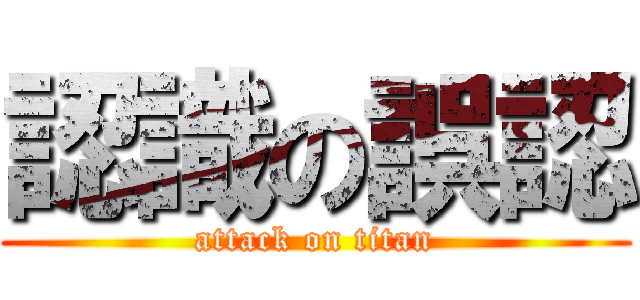 認識の誤認 (attack on titan)