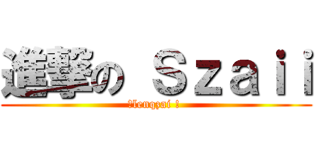 進撃の Ｓｚａｉｉ (最lenqzai ! )