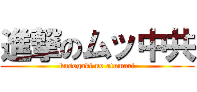 進撃のムッ中共 (kusogaki no atumari)