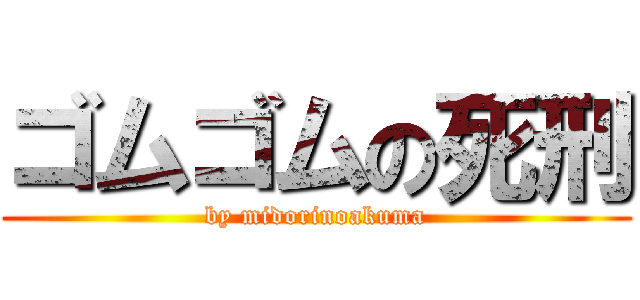 ゴムゴムの死刑 (by midorinoakuma)