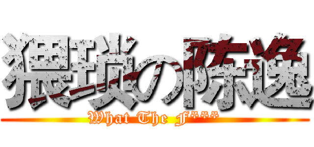 猥琐の陈逸 (What The F***)