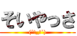 そいやっさ ((´･_･`))