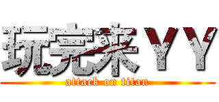 玩完来ＹＹ (attack on titan)