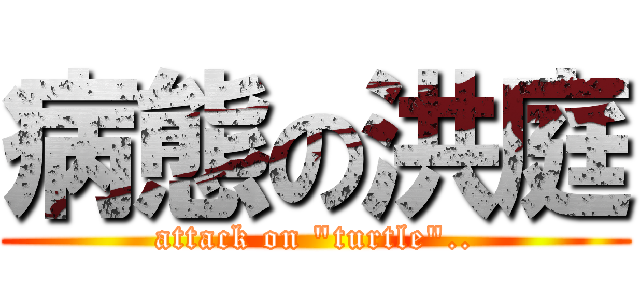 病態の洪庭 (attack on \"turtle\"..)